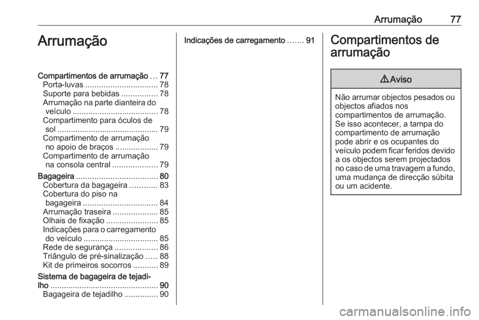 OPEL INSIGNIA BREAK 2018 Manual de Instruções (in Portugues) Arrumação77ArrumaçãoCompartimentos de arrumação...77
Porta-luvas ................................ 78
Suporte para bebidas ................78
Arrumação na parte dianteira do veículo .......... OPEL INSIGNIA BREAK 2018 Manual de Instruções (in Portugues) Arrumação77ArrumaçãoCompartimentos de arrumação...77
Porta-luvas ................................ 78
Suporte para bebidas ................78
Arrumação na parte dianteira do veículo ..........