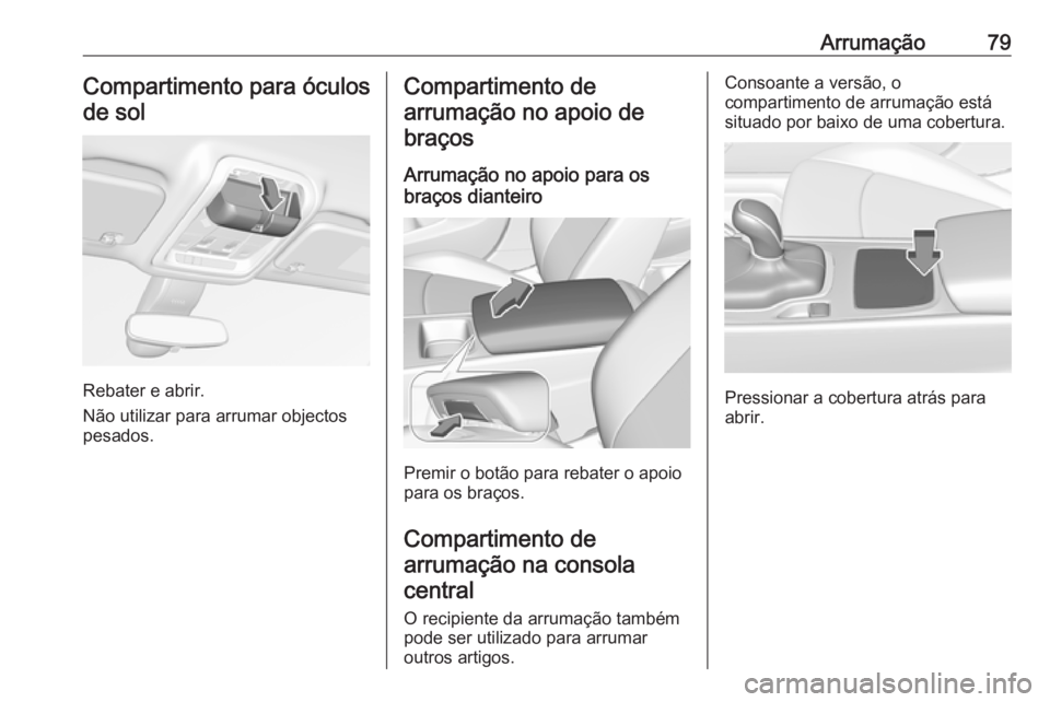 OPEL INSIGNIA BREAK 2018 Manual de Instruções (in Portugues) Arrumação79Compartimento para óculosde sol
Rebater e abrir.
Não utilizar para arrumar objectos
pesados.
Compartimento de
arrumação no apoio de braços
Arrumação no apoio para os
braços diante OPEL INSIGNIA BREAK 2018 Manual de Instruções (in Portugues) Arrumação79Compartimento para óculosde sol
Rebater e abrir.
Não utilizar para arrumar objectos
pesados.
Compartimento de
arrumação no apoio de braços
Arrumação no apoio para os
braços diante