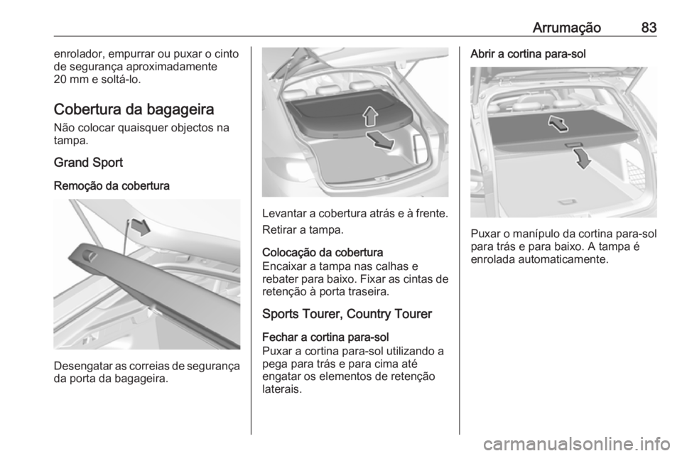 OPEL INSIGNIA BREAK 2018 Manual de Instruções (in Portugues) Arrumação83enrolador, empurrar ou puxar o cinto
de segurança aproximadamente
20 mm e soltá-lo.
Cobertura da bagageira Não colocar quaisquer objectos na
tampa.
Grand Sport
Remoção da cobertura
D OPEL INSIGNIA BREAK 2018 Manual de Instruções (in Portugues) Arrumação83enrolador, empurrar ou puxar o cinto
de segurança aproximadamente
20 mm e soltá-lo.
Cobertura da bagageira Não colocar quaisquer objectos na
tampa.
Grand Sport
Remoção da cobertura
D