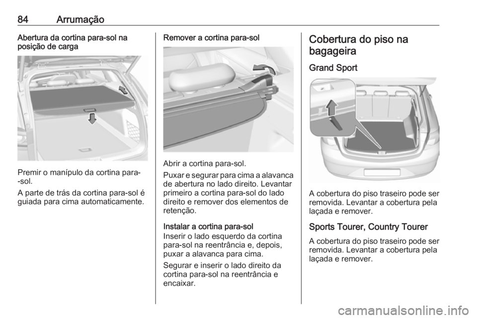 OPEL INSIGNIA BREAK 2018 Manual de Instruções (in Portugues) 84ArrumaçãoAbertura da cortina para-sol na
posição de carga
Premir o manípulo da cortina para-
-sol.
A parte de trás da cortina para-sol é
guiada para cima automaticamente.
Remover a cortina pa OPEL INSIGNIA BREAK 2018 Manual de Instruções (in Portugues) 84ArrumaçãoAbertura da cortina para-sol na
posição de carga
Premir o manípulo da cortina para-
-sol.
A parte de trás da cortina para-sol é
guiada para cima automaticamente.
Remover a cortina pa