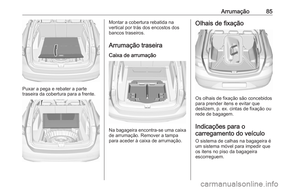 OPEL INSIGNIA BREAK 2018 Manual de Instruções (in Portugues) Arrumação85
Puxar a pega e rebater a parte
traseira da cobertura para a frente.
Montar a cobertura rebatida na
vertical por trás dos encostos dos
bancos traseiros.
Arrumação traseira Caixa de arr OPEL INSIGNIA BREAK 2018 Manual de Instruções (in Portugues) Arrumação85
Puxar a pega e rebater a parte
traseira da cobertura para a frente.
Montar a cobertura rebatida na
vertical por trás dos encostos dos
bancos traseiros.
Arrumação traseira Caixa de arr