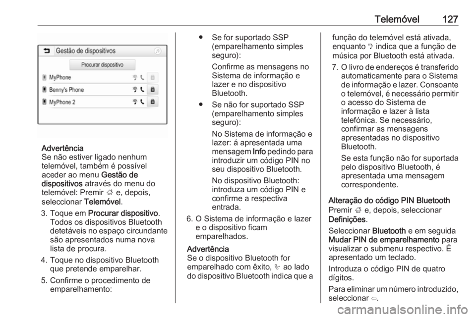 OPEL INSIGNIA BREAK 2018.5 Manual de Informação e Lazer (in Portugues) Telemóvel127
Advertência
Se não estiver ligado nenhum
telemóvel, também é possível
aceder ao menu Gestão de
dispositivos através do menu do
telemóvel: Premir ; e, depois,
seleccionar Tel OPEL INSIGNIA BREAK 2018.5 Manual de Informação e Lazer (in Portugues) Telemóvel127
Advertência
Se não estiver ligado nenhum
telemóvel, também é possível
aceder ao menu Gestão de
dispositivos através do menu do
telemóvel: Premir ; e, depois,
seleccionar Tel