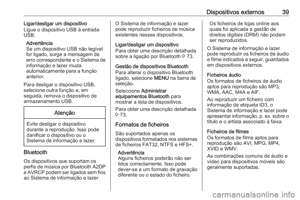 OPEL INSIGNIA BREAK 2018.5 Manual de Informação e Lazer (in Portugues) Dispositivos externos39Ligar/desligar um dispositivo
Ligue o dispositivo USB à entrada
USB.
Advertência
Se um dispositivo USB não legível
for ligado, surge a mensagem de
erro correspondente e o Si OPEL INSIGNIA BREAK 2018.5 Manual de Informação e Lazer (in Portugues) Dispositivos externos39Ligar/desligar um dispositivo
Ligue o dispositivo USB à entrada
USB.
Advertência
Se um dispositivo USB não legível
for ligado, surge a mensagem de
erro correspondente e o Si