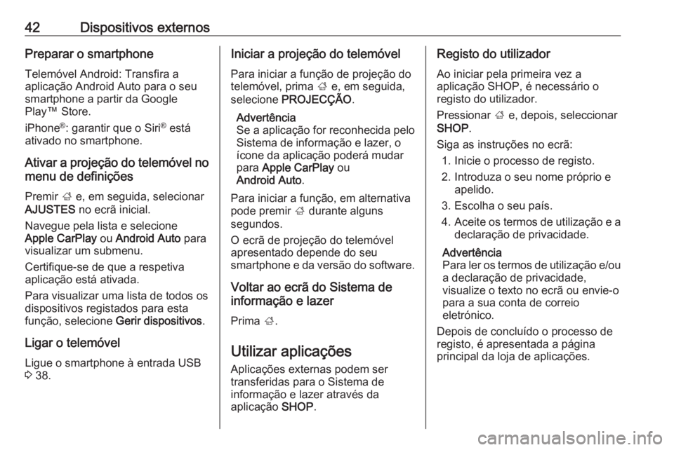 OPEL INSIGNIA BREAK 2018.5  Manual de Informação e Lazer (in Portugues) 42Dispositivos externosPreparar o smartphoneTelemóvel Android: Transfira a
aplicação Android Auto para o seu smartphone a partir da Google
Play™ Store.
iPhone ®
: garantir que o Siri ®
 está
a