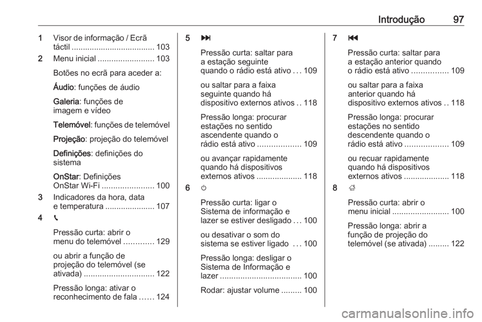 OPEL INSIGNIA BREAK 2018.5 Manual de Informação e Lazer (in Portugues) Introdução971Visor de informação / Ecrã
táctil ..................................... 103
2 Menu inicial ......................... 103
Botões no ecrã para aceder a:
Áudio : funções de áudio OPEL INSIGNIA BREAK 2018.5 Manual de Informação e Lazer (in Portugues) Introdução971Visor de informação / Ecrã
táctil ..................................... 103
2 Menu inicial ......................... 103
Botões no ecrã para aceder a:
Áudio : funções de áudio