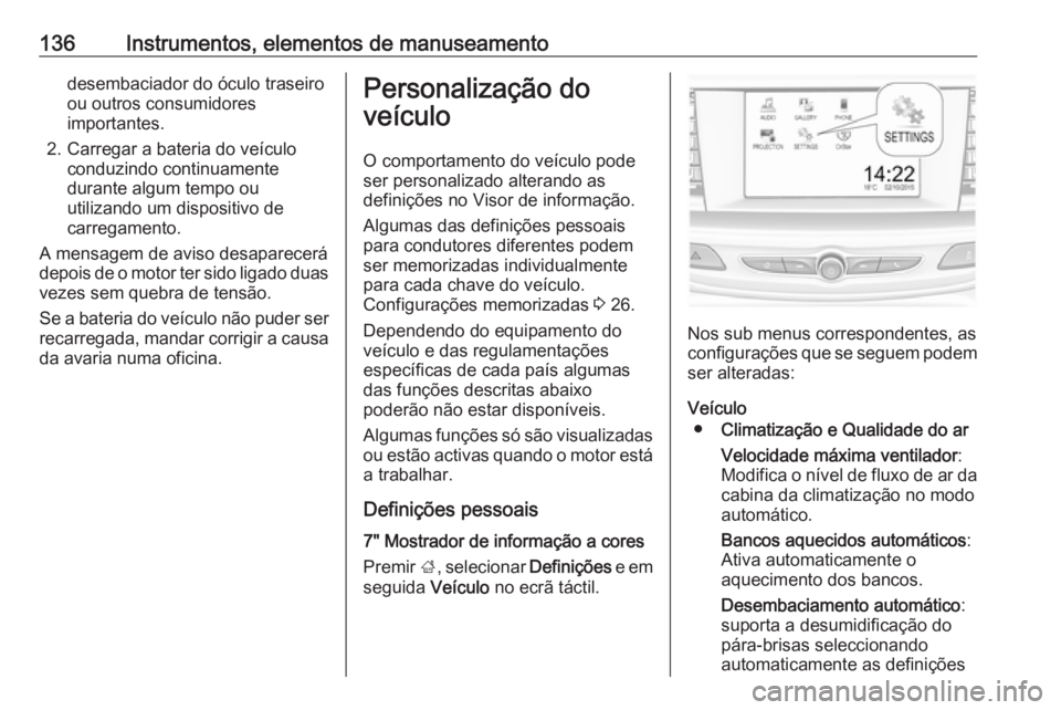 OPEL INSIGNIA BREAK 2018.5 Manual de Instruções (in Portugues) 136Instrumentos, elementos de manuseamentodesembaciador do óculo traseiro
ou outros consumidores importantes.
2. Carregar a bateria do veículo conduzindo continuamente
durante algum tempo ou
utiliza OPEL INSIGNIA BREAK 2018.5 Manual de Instruções (in Portugues) 136Instrumentos, elementos de manuseamentodesembaciador do óculo traseiro
ou outros consumidores importantes.
2. Carregar a bateria do veículo conduzindo continuamente
durante algum tempo ou
utiliza
