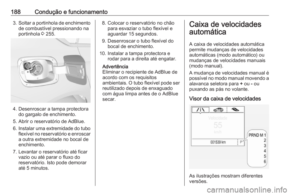 OPEL INSIGNIA BREAK 2018.5  Manual de Instruções (in Portugues) 188Condução e funcionamento3.Soltar a portinhola de enchimento
de combustível pressionando na
portinhola  3 255.
4. Desenroscar a tampa protectora
do gargalo de enchimento.
5. Abrir o reservatório