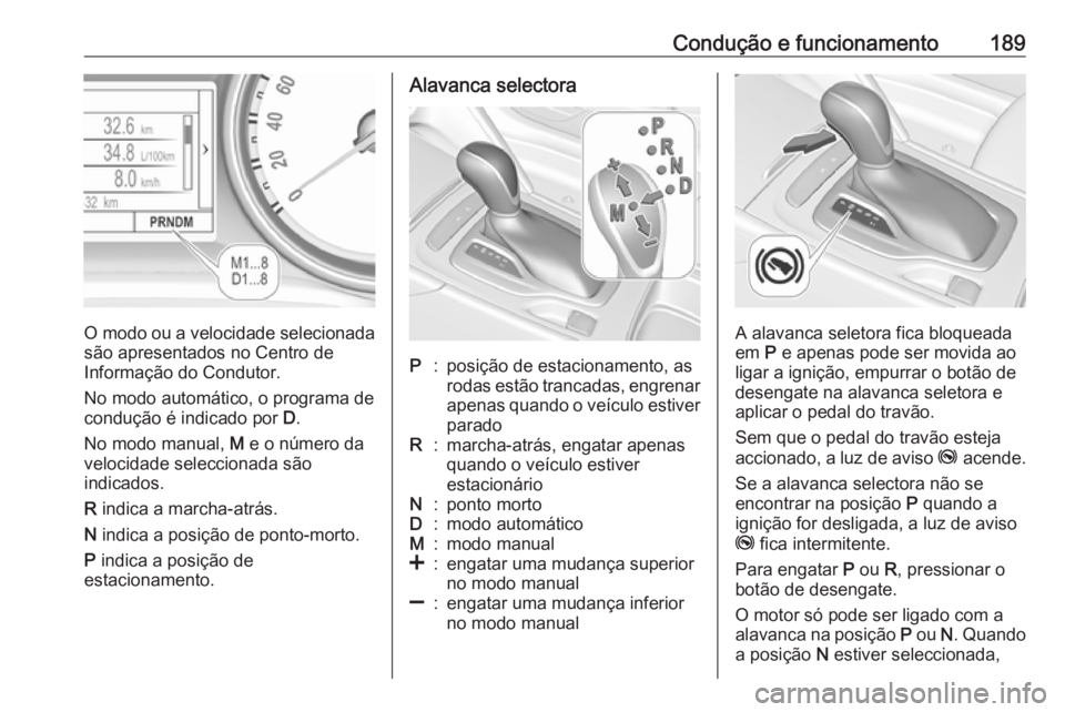 OPEL INSIGNIA BREAK 2018.5 Manual de Instruções (in Portugues) Condução e funcionamento189
O modo ou a velocidade selecionadasão apresentados no Centro de
Informação do Condutor.
No modo automático, o programa de
condução é indicado por D.
No modo manua OPEL INSIGNIA BREAK 2018.5 Manual de Instruções (in Portugues) Condução e funcionamento189
O modo ou a velocidade selecionadasão apresentados no Centro de
Informação do Condutor.
No modo automático, o programa de
condução é indicado por D.
No modo manua