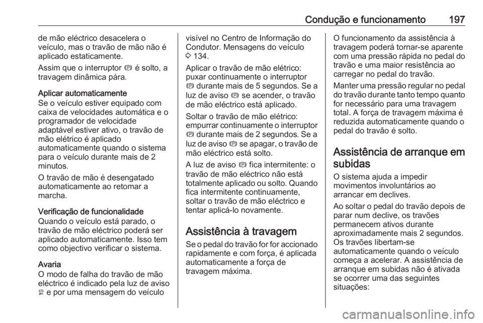 OPEL INSIGNIA BREAK 2018.5 Manual de Instruções (in Portugues) Condução e funcionamento197de mão eléctrico desacelera o
veículo, mas o travão de mão não é
aplicado estaticamente.
Assim que o interruptor m é solto, a
travagem dinâmica pára.
Aplicar au OPEL INSIGNIA BREAK 2018.5 Manual de Instruções (in Portugues) Condução e funcionamento197de mão eléctrico desacelera o
veículo, mas o travão de mão não é
aplicado estaticamente.
Assim que o interruptor m é solto, a
travagem dinâmica pára.
Aplicar au
