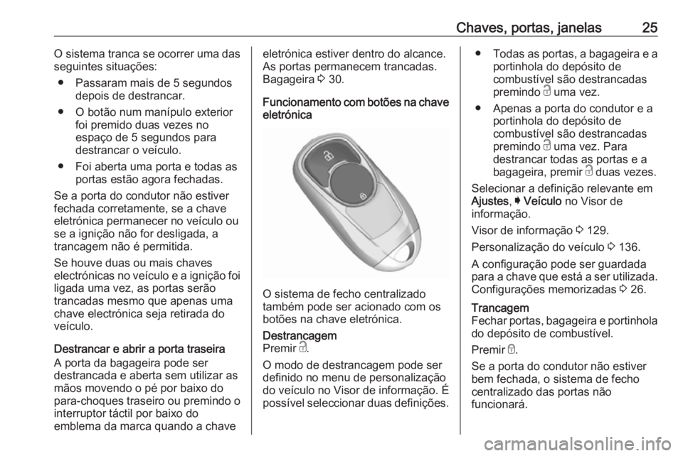 OPEL INSIGNIA BREAK 2018.5  Manual de Instruções (in Portugues) Chaves, portas, janelas25O sistema tranca se ocorrer uma das
seguintes situações:
● Passaram mais de 5 segundos depois de destrancar.
● O botão num manípulo exterior foi premido duas vezes no
