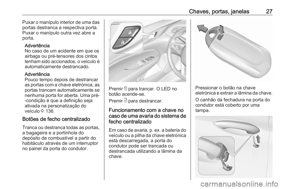OPEL INSIGNIA BREAK 2018.5  Manual de Instruções (in Portugues) Chaves, portas, janelas27Puxar o manípulo interior de uma das
portas destranca a respectiva porta.
Puxar o manípulo outra vez abre a
porta.
Advertência
No caso de um acidente em que os
airbags ou p