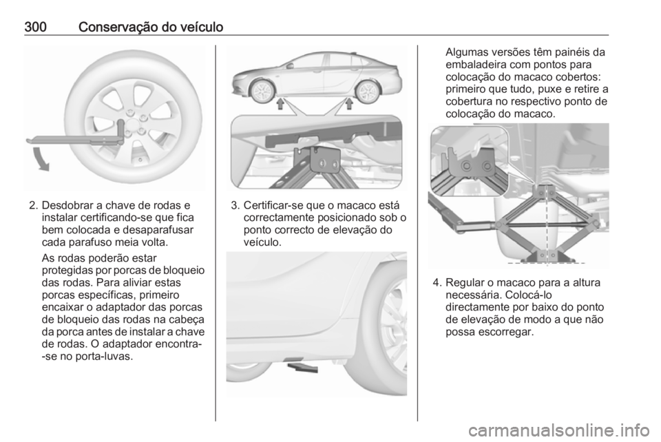 OPEL INSIGNIA BREAK 2018.5 Manual de Instruções (in Portugues) 300Conservação do veículo
2. Desdobrar a chave de rodas einstalar certificando-se que fica
bem colocada e desaparafusar
cada parafuso meia volta.
As rodas poderão estar
protegidas por porcas de bl OPEL INSIGNIA BREAK 2018.5 Manual de Instruções (in Portugues) 300Conservação do veículo
2. Desdobrar a chave de rodas einstalar certificando-se que fica
bem colocada e desaparafusar
cada parafuso meia volta.
As rodas poderão estar
protegidas por porcas de bl