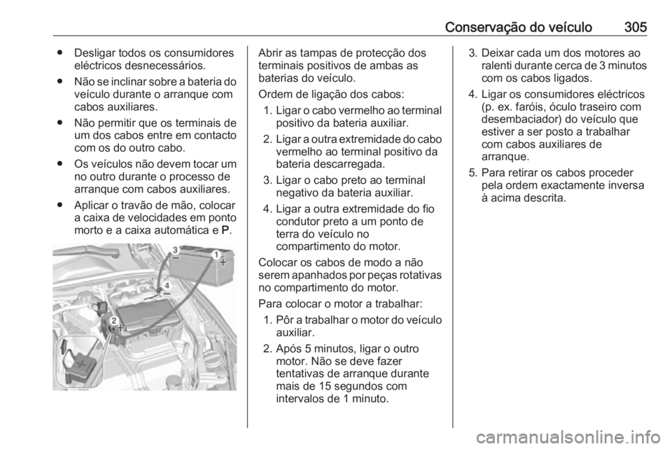 OPEL INSIGNIA BREAK 2018.5 Manual de Instruções (in Portugues) Conservação do veículo305● Desligar todos os consumidoreseléctricos desnecessários.
● Não se inclinar sobre a bateria do
veículo durante o arranque com
cabos auxiliares.
● Não permitir q OPEL INSIGNIA BREAK 2018.5 Manual de Instruções (in Portugues) Conservação do veículo305● Desligar todos os consumidoreseléctricos desnecessários.
● Não se inclinar sobre a bateria do
veículo durante o arranque com
cabos auxiliares.
● Não permitir q