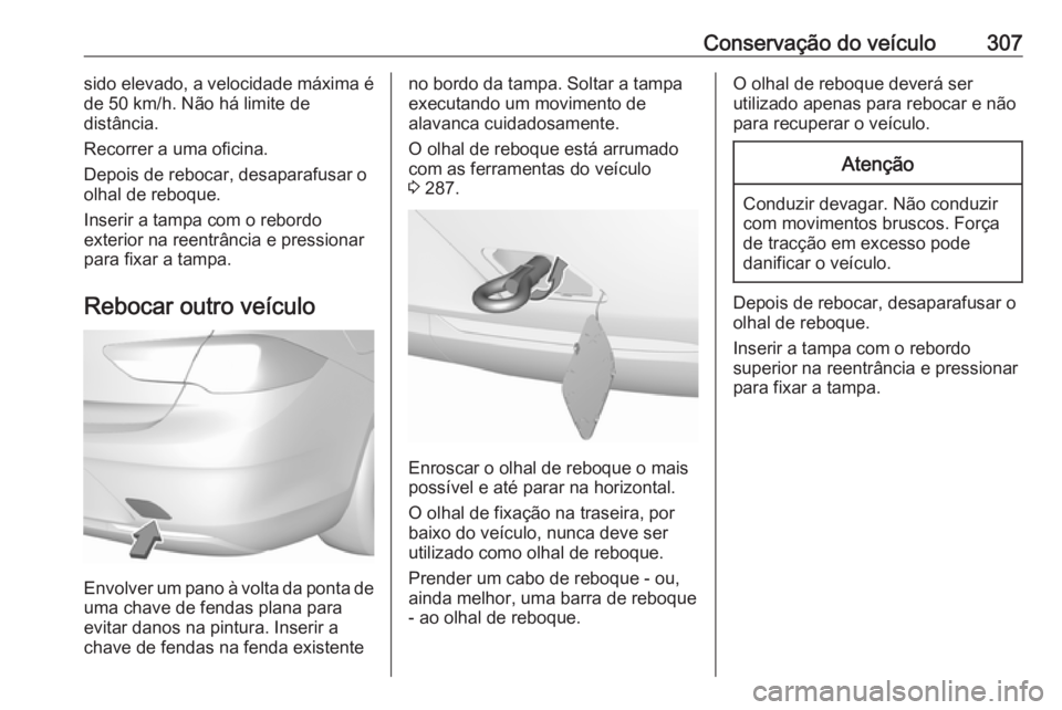 OPEL INSIGNIA BREAK 2018.5 Manual de Instruções (in Portugues) Conservação do veículo307sido elevado, a velocidade máxima é
de 50 km/h. Não há limite de
distância.
Recorrer a uma oficina.
Depois de rebocar, desaparafusar o
olhal de reboque.
Inserir a tamp OPEL INSIGNIA BREAK 2018.5 Manual de Instruções (in Portugues) Conservação do veículo307sido elevado, a velocidade máxima é
de 50 km/h. Não há limite de
distância.
Recorrer a uma oficina.
Depois de rebocar, desaparafusar o
olhal de reboque.
Inserir a tamp