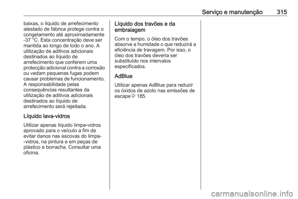 OPEL INSIGNIA BREAK 2018.5  Manual de Instruções (in Portugues) Serviço e manutenção315baixas, o líquido de arrefecimento
atestado de fábrica protege contra o
congelamento até aproximadamente
-37 °C. Esta concentração deve ser
mantida ao longo de todo o a