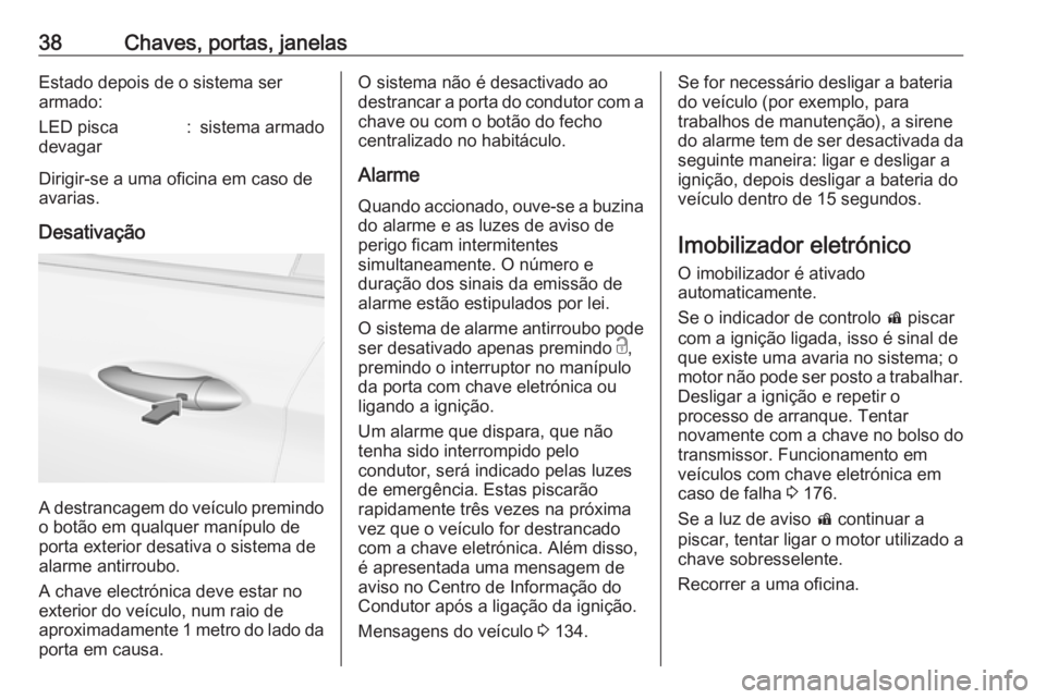 OPEL INSIGNIA BREAK 2018.5 Manual de Instruções (in Portugues) 38Chaves, portas, janelasEstado depois de o sistema ser
armado:LED pisca
devagar:sistema armado
Dirigir-se a uma oficina em caso de
avarias.
Desativação
A destrancagem do veículo premindo
o botão OPEL INSIGNIA BREAK 2018.5 Manual de Instruções (in Portugues) 38Chaves, portas, janelasEstado depois de o sistema ser
armado:LED pisca
devagar:sistema armado
Dirigir-se a uma oficina em caso de
avarias.
Desativação
A destrancagem do veículo premindo
o botão