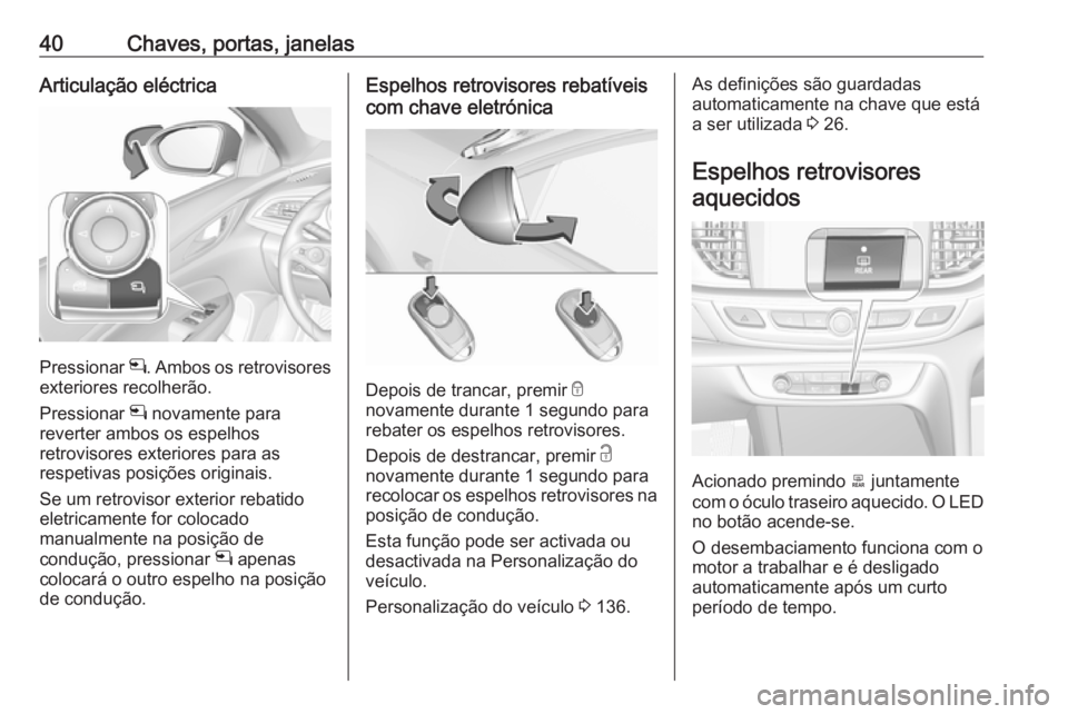OPEL INSIGNIA BREAK 2018.5  Manual de Instruções (in Portugues) 40Chaves, portas, janelasArticulação eléctrica
Pressionar n. Ambos os retrovisores
exteriores recolherão.
Pressionar  n novamente para
reverter ambos os espelhos
retrovisores exteriores para as
re