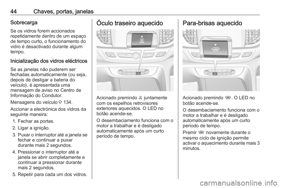 OPEL INSIGNIA BREAK 2018.5  Manual de Instruções (in Portugues) 44Chaves, portas, janelasSobrecargaSe os vidros forem accionados
repetidamente dentro de um espaço
de tempo curto, o funcionamento do
vidro é desactivado durante algum
tempo.
Inicialização dos vid