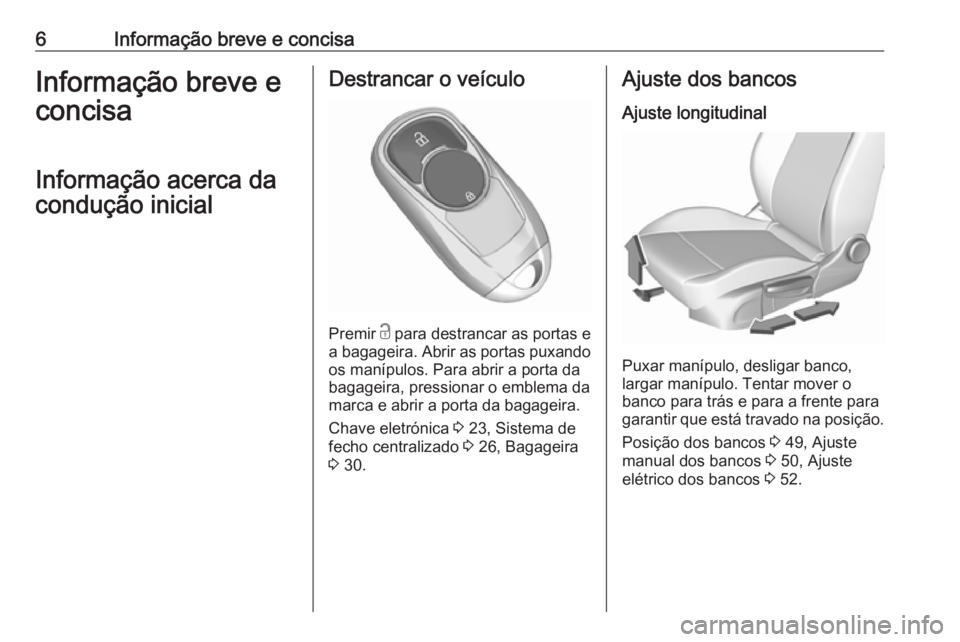 OPEL INSIGNIA BREAK 2018.5  Manual de Instruções (in Portugues) 6Informação breve e concisaInformação breve e
concisa
Informação acerca da
condução inicialDestrancar o veículo
Premir  c
 para destrancar as portas e
a bagageira. Abrir as portas puxando
os 