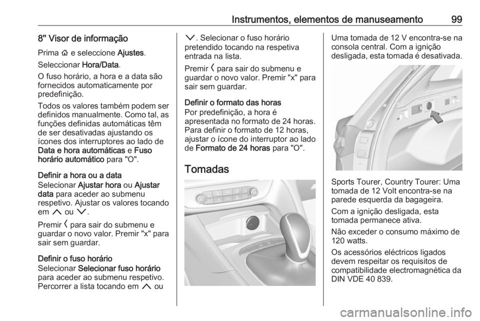 OPEL INSIGNIA BREAK 2019 Manual de Instruções (in Portugues) Instrumentos, elementos de manuseamento998'' Visor de informaçãoPrima ! e seleccione Ajustes.
Seleccionar Hora/Data.
O fuso horário, a hora e a data são
fornecidos automaticamente por
p OPEL INSIGNIA BREAK 2019 Manual de Instruções (in Portugues) Instrumentos, elementos de manuseamento998'' Visor de informaçãoPrima ! e seleccione Ajustes.
Seleccionar Hora/Data.
O fuso horário, a hora e a data são
fornecidos automaticamente por
p