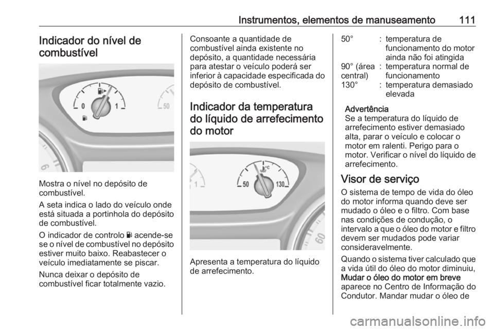 OPEL INSIGNIA BREAK 2019 Manual de Instruções (in Portugues) Instrumentos, elementos de manuseamento111Indicador do nível decombustível
Mostra o nível no depósito de
combustível.
A seta indica o lado do veículo onde
está situada a portinhola do depósito OPEL INSIGNIA BREAK 2019 Manual de Instruções (in Portugues) Instrumentos, elementos de manuseamento111Indicador do nível decombustível
Mostra o nível no depósito de
combustível.
A seta indica o lado do veículo onde
está situada a portinhola do depósito