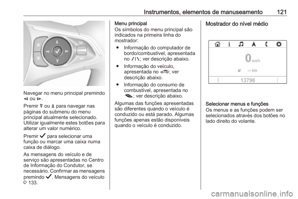 OPEL INSIGNIA BREAK 2019 Manual de Instruções (in Portugues) Instrumentos, elementos de manuseamento121
Navegar no menu principal premindo
è ou é.
Premir å ou ä para navegar nas
páginas do submenu do menu
principal atualmente selecionado.
Utilizar igua OPEL INSIGNIA BREAK 2019 Manual de Instruções (in Portugues) Instrumentos, elementos de manuseamento121
Navegar no menu principal premindo
è ou é.
Premir å ou ä para navegar nas
páginas do submenu do menu
principal atualmente selecionado.
Utilizar igua