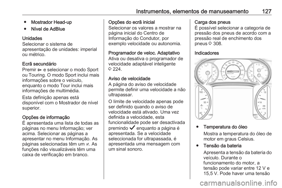 OPEL INSIGNIA BREAK 2019 Manual de Instruções (in Portugues) Instrumentos, elementos de manuseamento127●Mostrador Head-up
● Nível de AdBlue
Unidades
Selecionar o sistema de
apresentação de unidades: imperial
ou métrico.
Ecrã secundário
Premir é e se OPEL INSIGNIA BREAK 2019 Manual de Instruções (in Portugues) Instrumentos, elementos de manuseamento127●Mostrador Head-up
● Nível de AdBlue
Unidades
Selecionar o sistema de
apresentação de unidades: imperial
ou métrico.
Ecrã secundário
Premir é e se