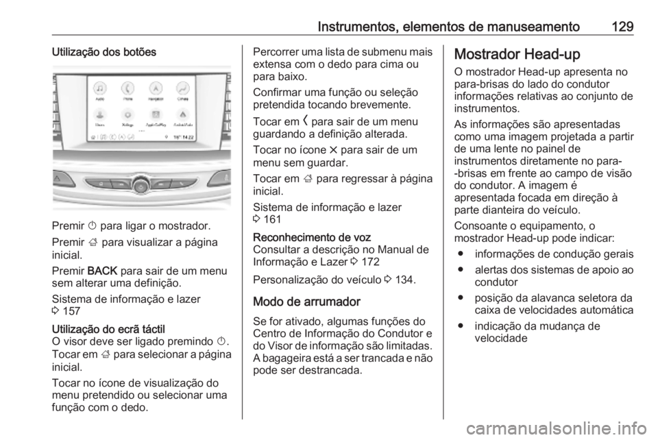 OPEL INSIGNIA BREAK 2019  Manual de Instruções (in Portugues) Instrumentos, elementos de manuseamento129Utilização dos botões
Premir X para ligar o mostrador.
Premir  ; para visualizar a página
inicial.
Premir  BACK para sair de um menu
sem alterar uma defin