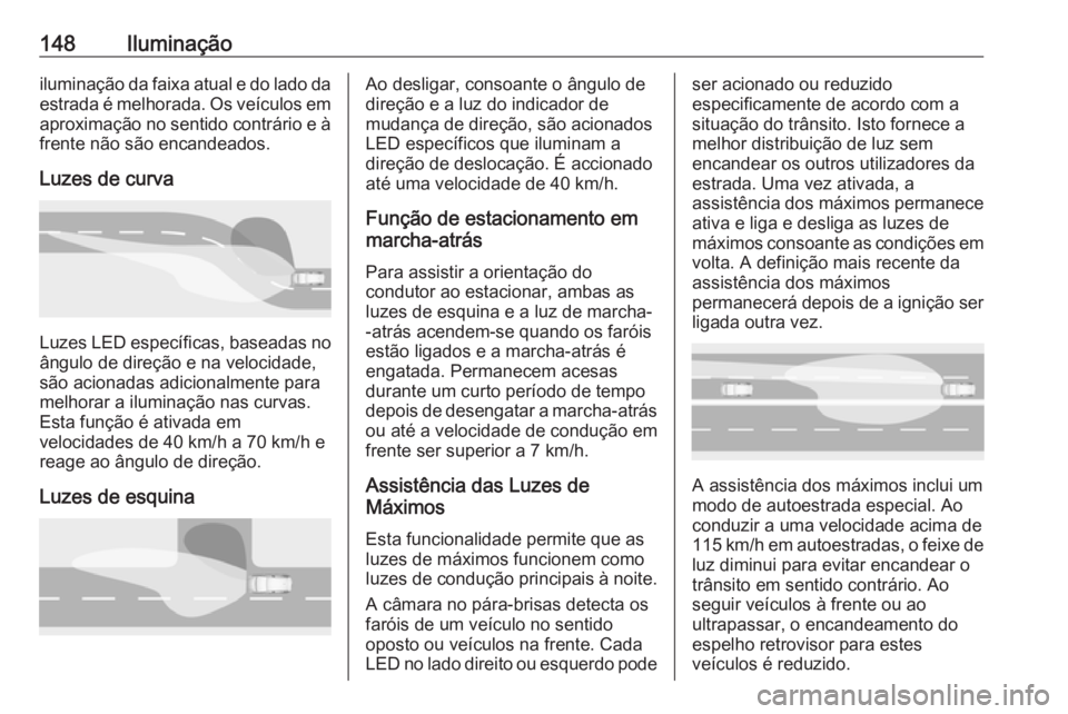 OPEL INSIGNIA BREAK 2019  Manual de Instruções (in Portugues) 148Iluminaçãoiluminação da faixa atual e do lado da
estrada é melhorada. Os veículos em
aproximação no sentido contrário e à frente não são encandeados.
Luzes de curva
Luzes LED específic
