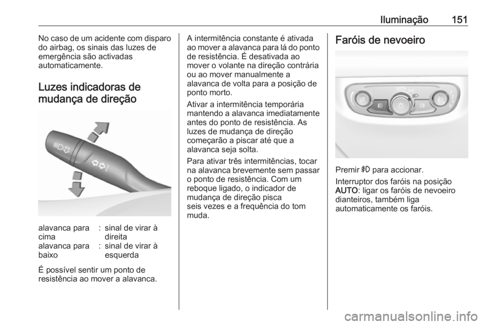 OPEL INSIGNIA BREAK 2019  Manual de Instruções (in Portugues) Iluminação151No caso de um acidente com disparo
do airbag, os sinais das luzes de
emergência são activadas
automaticamente.
Luzes indicadoras de mudança de direçãoalavanca para
cima:sinal de vi