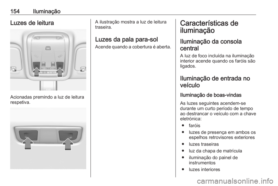 OPEL INSIGNIA BREAK 2019  Manual de Instruções (in Portugues) 154IluminaçãoLuzes de leitura
Acionadas premindo a luz de leitura
respetiva.
A ilustração mostra a luz de leitura
traseira.
Luzes da pala para-sol
Acende quando a cobertura é aberta.Característi