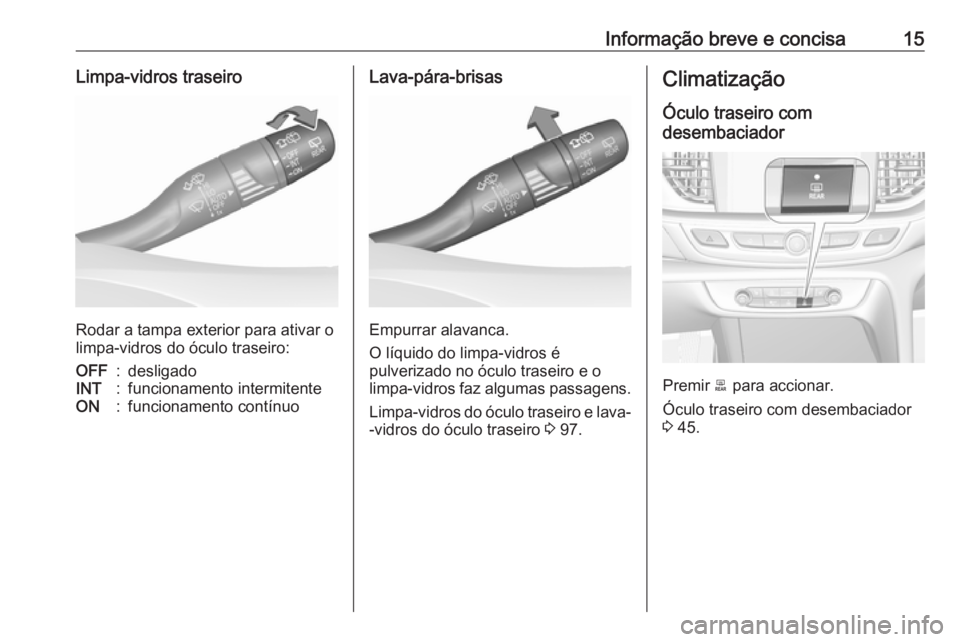 OPEL INSIGNIA BREAK 2019 Manual de Instruções (in Portugues) Informação breve e concisa15Limpa-vidros traseiro
Rodar a tampa exterior para ativar o
limpa-vidros do óculo traseiro:
OFF:desligadoINT:funcionamento intermitenteON:funcionamento contínuoLava-pár OPEL INSIGNIA BREAK 2019 Manual de Instruções (in Portugues) Informação breve e concisa15Limpa-vidros traseiro
Rodar a tampa exterior para ativar o
limpa-vidros do óculo traseiro:
OFF:desligadoINT:funcionamento intermitenteON:funcionamento contínuoLava-pár