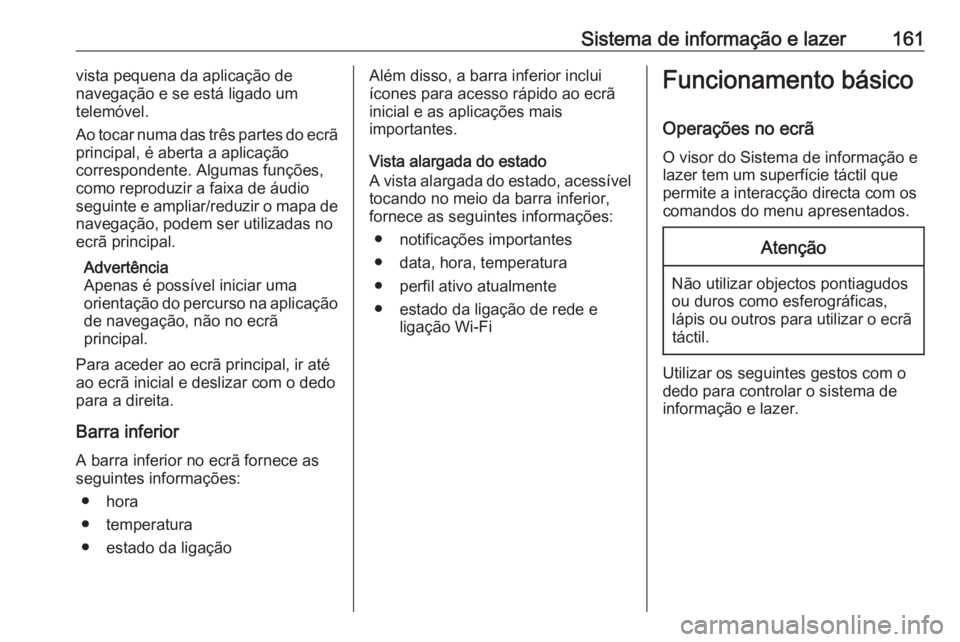 OPEL INSIGNIA BREAK 2019 Manual de Instruções (in Portugues) Sistema de informação e lazer161vista pequena da aplicação de
navegação e se está ligado um
telemóvel.
Ao tocar numa das três partes do ecrã
principal, é aberta a aplicação
correspondente OPEL INSIGNIA BREAK 2019 Manual de Instruções (in Portugues) Sistema de informação e lazer161vista pequena da aplicação de
navegação e se está ligado um
telemóvel.
Ao tocar numa das três partes do ecrã
principal, é aberta a aplicação
correspondente