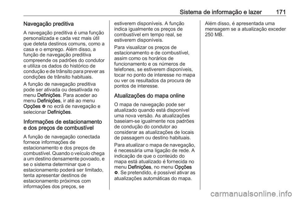 OPEL INSIGNIA BREAK 2019  Manual de Instruções (in Portugues) Sistema de informação e lazer171Navegação preditivaA navegação preditiva é uma função
personalizada e cada vez mais útil
que deteta destinos comuns, como a
casa e o emprego. Além disso, a
f