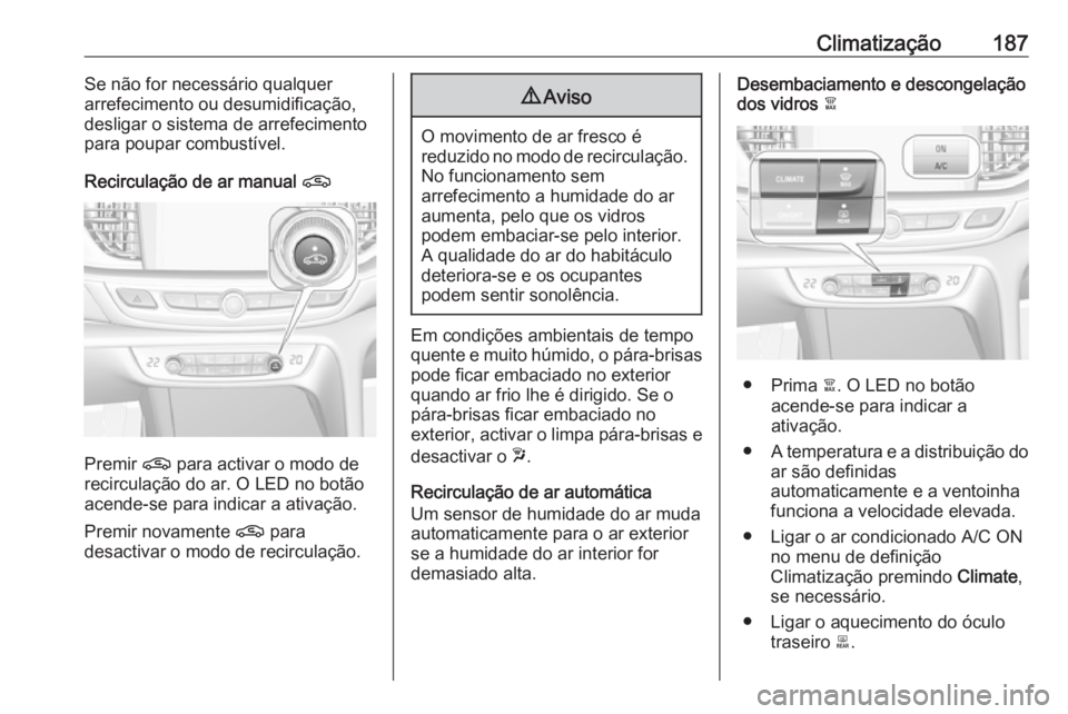 OPEL INSIGNIA BREAK 2019  Manual de Instruções (in Portugues) Climatização187Se não for necessário qualquer
arrefecimento ou desumidificação, desligar o sistema de arrefecimento
para poupar combustível.
Recirculação de ar manual  n
Premir n para activar