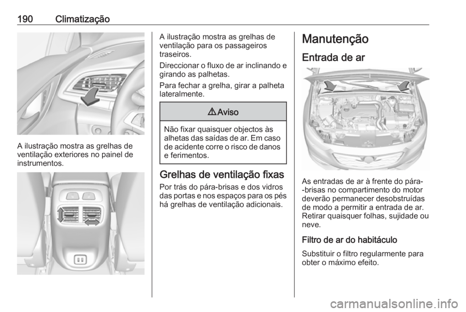OPEL INSIGNIA BREAK 2019 Manual de Instruções (in Portugues) 190Climatização
A ilustração mostra as grelhas de
ventilação exteriores no painel de
instrumentos.
A ilustração mostra as grelhas de
ventilação para os passageiros
traseiros.
Direccionar o f OPEL INSIGNIA BREAK 2019 Manual de Instruções (in Portugues) 190Climatização
A ilustração mostra as grelhas de
ventilação exteriores no painel de
instrumentos.
A ilustração mostra as grelhas de
ventilação para os passageiros
traseiros.
Direccionar o f