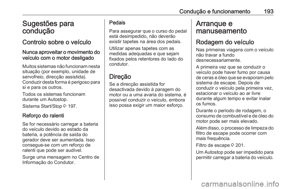 OPEL INSIGNIA BREAK 2019 Manual de Instruções (in Portugues) Condução e funcionamento193Sugestões para
condução
Controlo sobre o veículo
Nunca aproveitar o movimento do veículo com o motor desligado
Muitos sistemas não funcionam nesta
situação (por ex OPEL INSIGNIA BREAK 2019 Manual de Instruções (in Portugues) Condução e funcionamento193Sugestões para
condução
Controlo sobre o veículo
Nunca aproveitar o movimento do veículo com o motor desligado
Muitos sistemas não funcionam nesta
situação (por ex