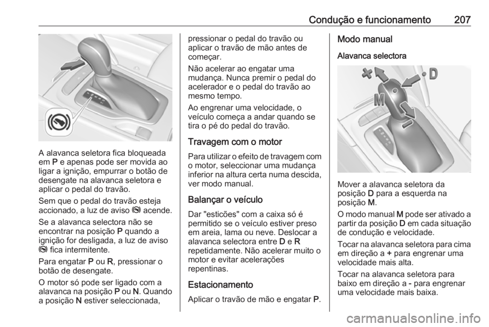 OPEL INSIGNIA BREAK 2019 Manual de Instruções (in Portugues) Condução e funcionamento207
A alavanca seletora fica bloqueada
em P e apenas pode ser movida ao
ligar a ignição, empurrar o botão de desengate na alavanca seletora e
aplicar o pedal do travão.
OPEL INSIGNIA BREAK 2019 Manual de Instruções (in Portugues) Condução e funcionamento207
A alavanca seletora fica bloqueada
em P e apenas pode ser movida ao
ligar a ignição, empurrar o botão de desengate na alavanca seletora e
aplicar o pedal do travão.