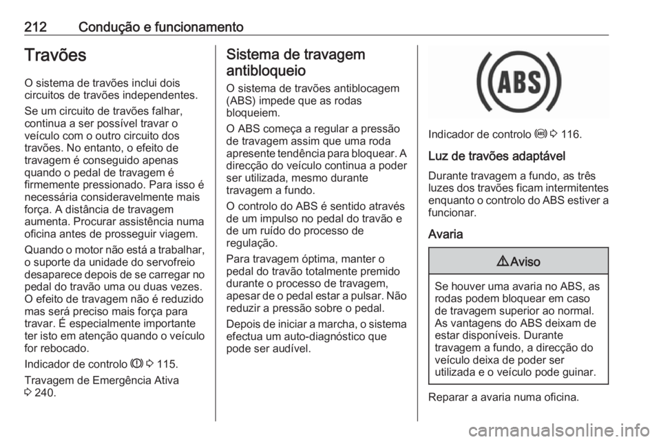 OPEL INSIGNIA BREAK 2019 Manual de Instruções (in Portugues) 212Condução e funcionamentoTravõesO sistema de travões inclui dois
circuitos de travões independentes.
Se um circuito de travões falhar,
continua a ser possível travar o
veículo com o outro ci OPEL INSIGNIA BREAK 2019 Manual de Instruções (in Portugues) 212Condução e funcionamentoTravõesO sistema de travões inclui dois
circuitos de travões independentes.
Se um circuito de travões falhar,
continua a ser possível travar o
veículo com o outro ci