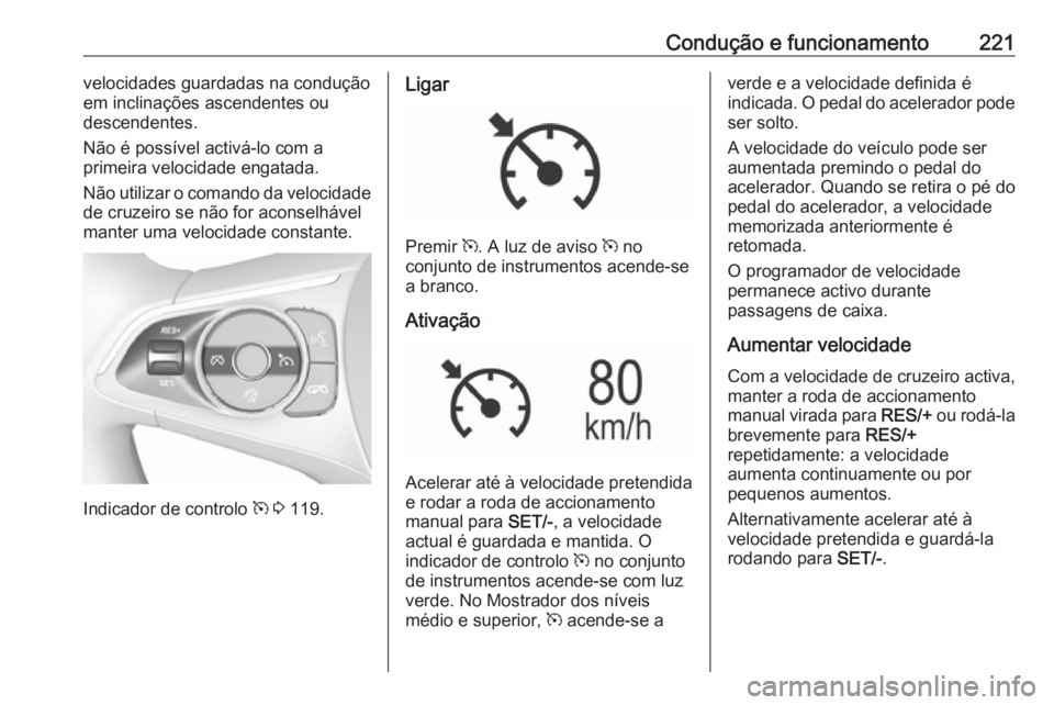 OPEL INSIGNIA BREAK 2019  Manual de Instruções (in Portugues) Condução e funcionamento221velocidades guardadas na condução
em inclinações ascendentes ou
descendentes.
Não é possível activá-lo com a
primeira velocidade engatada.
Não utilizar o comando 