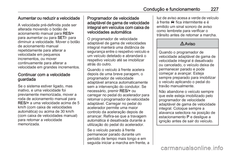 OPEL INSIGNIA BREAK 2019  Manual de Instruções (in Portugues) Condução e funcionamento227Aumentar ou reduzir a velocidadeA velocidade pré-definida pode ser
alterada movendo o botão de
acionamento manual para  RES/+
para aumentar ou para  SET/- para
diminuir 