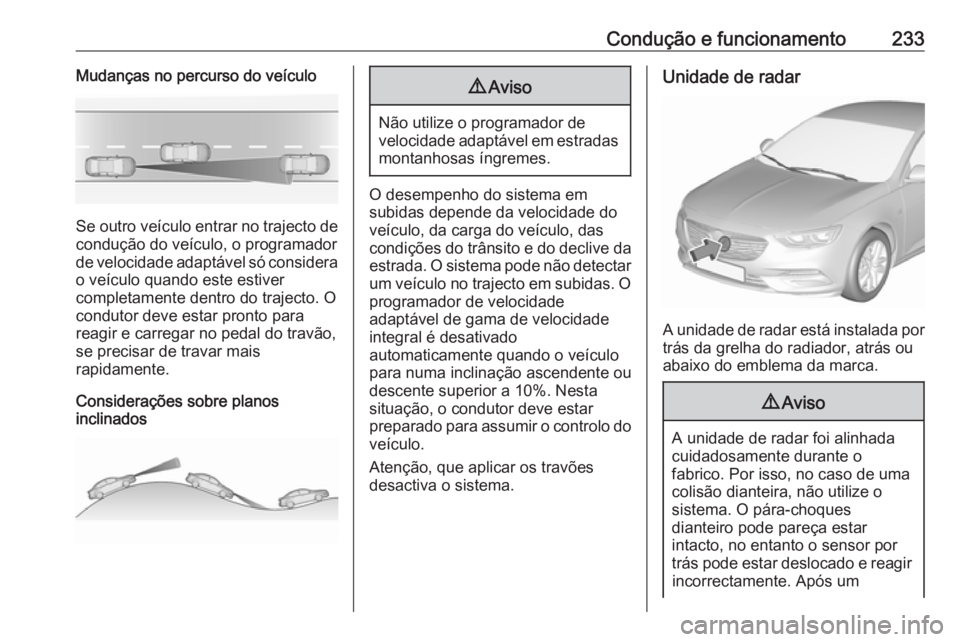 OPEL INSIGNIA BREAK 2019  Manual de Instruções (in Portugues) Condução e funcionamento233Mudanças no percurso do veículo
Se outro veículo entrar no trajecto de
condução do veículo, o programador
de velocidade adaptável só considera o veículo quando es
