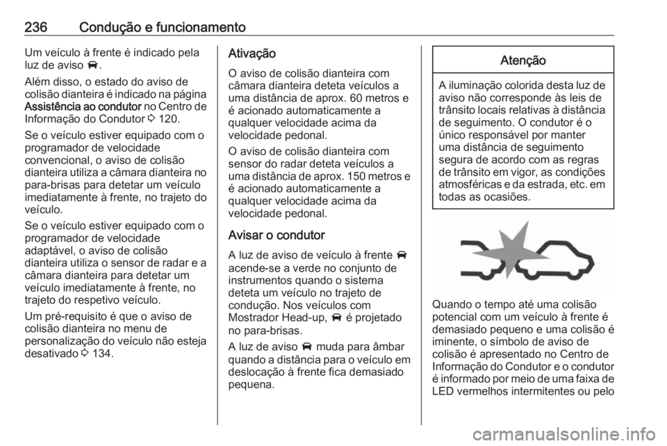 OPEL INSIGNIA BREAK 2019  Manual de Instruções (in Portugues) 236Condução e funcionamentoUm veículo à frente é indicado pela
luz de aviso  A.
Além disso, o estado do aviso de
colisão dianteira é indicado na página Assistência ao condutor  no Centro de
