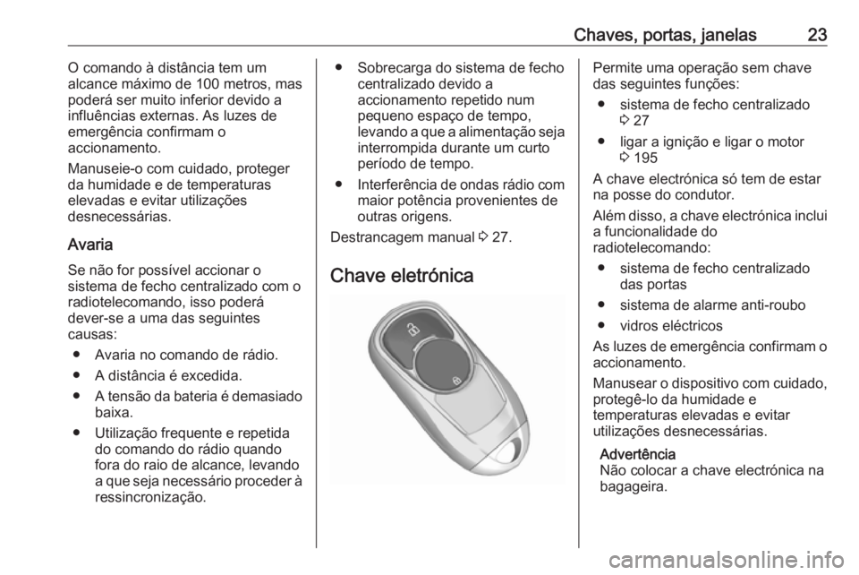 OPEL INSIGNIA BREAK 2019 Manual de Instruções (in Portugues) Chaves, portas, janelas23O comando à distância tem um
alcance máximo de 100 metros, mas
poderá ser muito inferior devido a
influências externas. As luzes de
emergência confirmam o
accionamento.
OPEL INSIGNIA BREAK 2019 Manual de Instruções (in Portugues) Chaves, portas, janelas23O comando à distância tem um
alcance máximo de 100 metros, mas
poderá ser muito inferior devido a
influências externas. As luzes de
emergência confirmam o
accionamento.