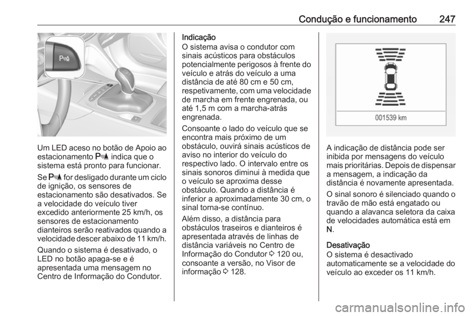 OPEL INSIGNIA BREAK 2019 Manual de Instruções (in Portugues) Condução e funcionamento247
Um LED aceso no botão de Apoio aoestacionamento r indica que o
sistema está pronto para funcionar.
Se r for desligado durante um ciclo
de ignição, os sensores de
e OPEL INSIGNIA BREAK 2019 Manual de Instruções (in Portugues) Condução e funcionamento247
Um LED aceso no botão de Apoio aoestacionamento r indica que o
sistema está pronto para funcionar.
Se r for desligado durante um ciclo
de ignição, os sensores de
e