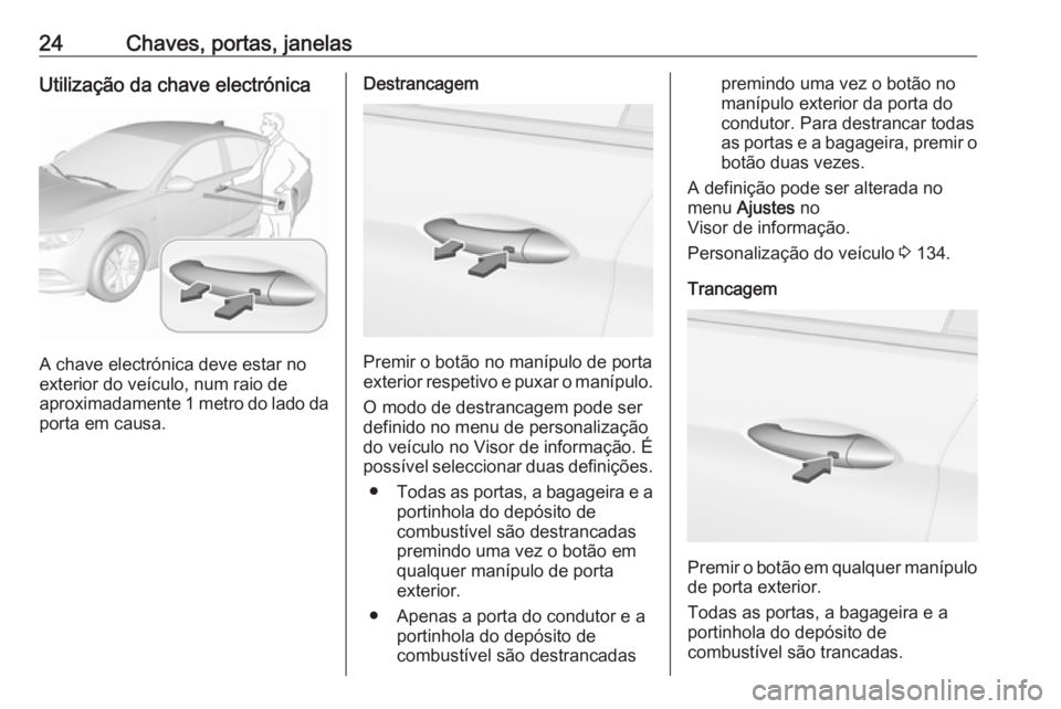 OPEL INSIGNIA BREAK 2019 Manual de Instruções (in Portugues) 24Chaves, portas, janelasUtilização da chave electrónica
A chave electrónica deve estar no
exterior do veículo, num raio de
aproximadamente 1 metro do lado da
porta em causa.
Destrancagem
Premir OPEL INSIGNIA BREAK 2019 Manual de Instruções (in Portugues) 24Chaves, portas, janelasUtilização da chave electrónica
A chave electrónica deve estar no
exterior do veículo, num raio de
aproximadamente 1 metro do lado da
porta em causa.
Destrancagem
Premir