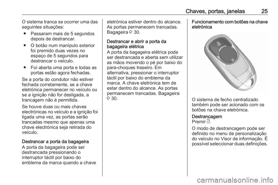 OPEL INSIGNIA BREAK 2019 Manual de Instruções (in Portugues) Chaves, portas, janelas25O sistema tranca se ocorrer uma das
seguintes situações:
● Passaram mais de 5 segundos depois de destrancar.
● O botão num manípulo exterior foi premido duas vezes no
OPEL INSIGNIA BREAK 2019 Manual de Instruções (in Portugues) Chaves, portas, janelas25O sistema tranca se ocorrer uma das
seguintes situações:
● Passaram mais de 5 segundos depois de destrancar.
● O botão num manípulo exterior foi premido duas vezes no