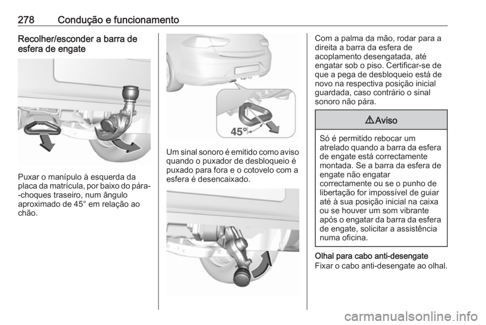 OPEL INSIGNIA BREAK 2019 Manual de Instruções (in Portugues) 278Condução e funcionamentoRecolher/esconder a barra de
esfera de engate
Puxar o manípulo à esquerda da
placa da matrícula, por baixo do pára- -choques traseiro, num ângulo
aproximado de 45° e OPEL INSIGNIA BREAK 2019 Manual de Instruções (in Portugues) 278Condução e funcionamentoRecolher/esconder a barra de
esfera de engate
Puxar o manípulo à esquerda da
placa da matrícula, por baixo do pára- -choques traseiro, num ângulo
aproximado de 45° e