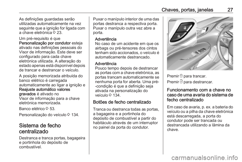 OPEL INSIGNIA BREAK 2019 Manual de Instruções (in Portugues) Chaves, portas, janelas27As definições guardadas serão
utilizadas automaticamente na vez
seguinte que a ignição for ligada com
a chave eletrónica 3 23.
Um pré-requisito é que
Personalização OPEL INSIGNIA BREAK 2019 Manual de Instruções (in Portugues) Chaves, portas, janelas27As definições guardadas serão
utilizadas automaticamente na vez
seguinte que a ignição for ligada com
a chave eletrónica 3 23.
Um pré-requisito é que
Personalização