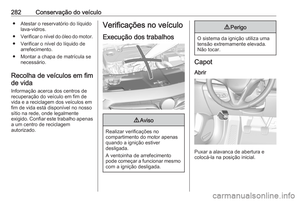 OPEL INSIGNIA BREAK 2019 Manual de Instruções (in Portugues) 282Conservação do veículo● Atestar o reservatório do líquidolava-vidros.
● Verificar o nível do óleo do motor.
● Verificar o nível do líquido de arrefecimento.
● Montar a chapa de mat OPEL INSIGNIA BREAK 2019 Manual de Instruções (in Portugues) 282Conservação do veículo● Atestar o reservatório do líquidolava-vidros.
● Verificar o nível do óleo do motor.
● Verificar o nível do líquido de arrefecimento.
● Montar a chapa de mat